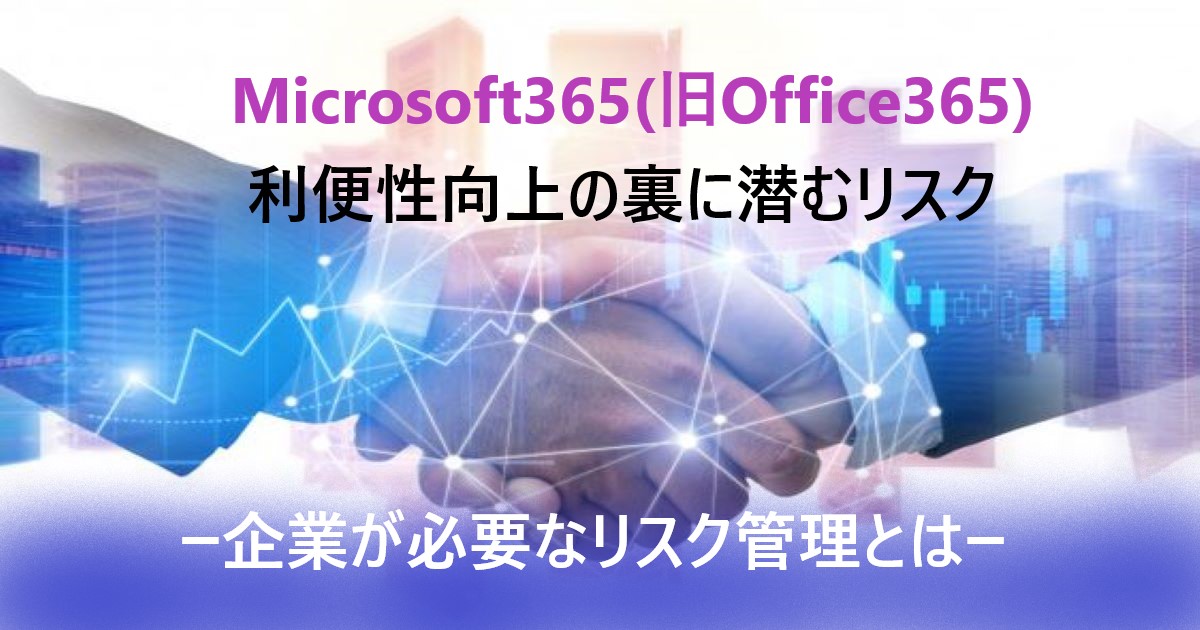 Microsoft365(Office365)の利便性の裏に情報セキュリティの落とし穴?ー企業が必要なリスク管理とはー